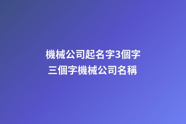 機械公司起名字3個字 三個字機械公司名稱-第1張-公司起名-玄機派